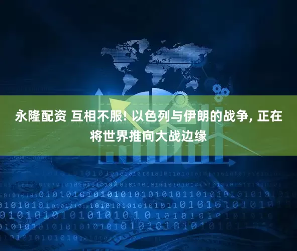 永隆配资 互相不服! 以色列与伊朗的战争, 正在将世界推向大战边缘