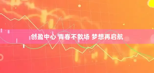 创盈中心 青春不散场 梦想再启航
