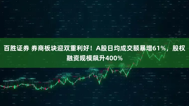 百胜证券 券商板块迎双重利好！A股日均成交额暴增61%，股权融资规模飙升400%