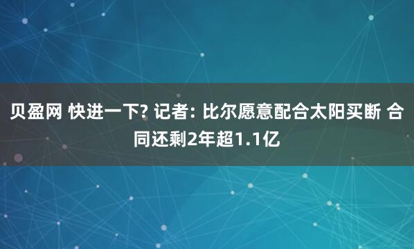 贝盈网 快进一下? 记者: 比尔愿意配合太阳买断 合同还剩2年超1.1亿