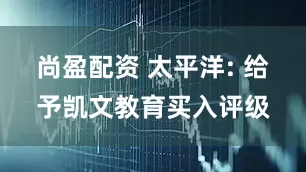 尚盈配资 太平洋: 给予凯文教育买入评级