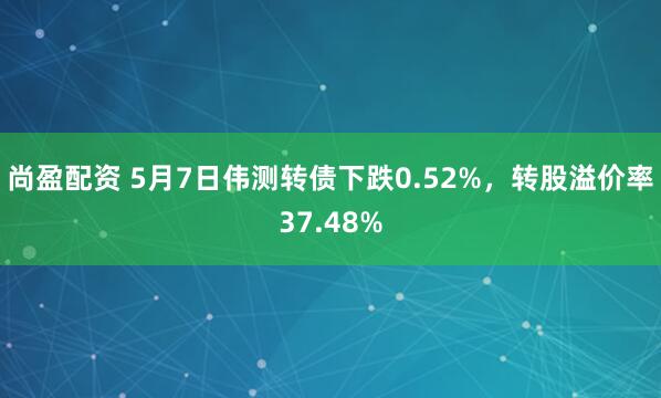 尚盈配资 5月7日伟测转债下跌0.52%,转股溢价率37.48%
