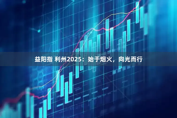 益阳指 利州2025：始于烟火，向光而行