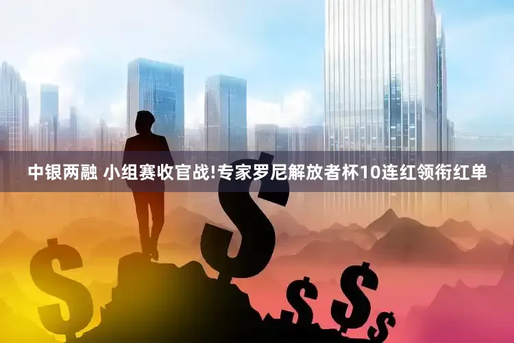 中银两融 小组赛收官战!专家罗尼解放者杯10连红领衔红单
