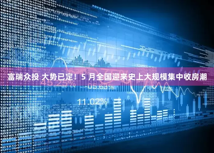 富瑞众投 大势已定！5 月全国迎来史上大规模集中收房潮