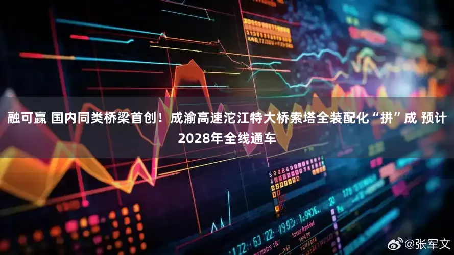 融可赢 国内同类桥梁首创!成渝高速沱江特大桥索塔全装配化“拼”成 预计2028年全线通车